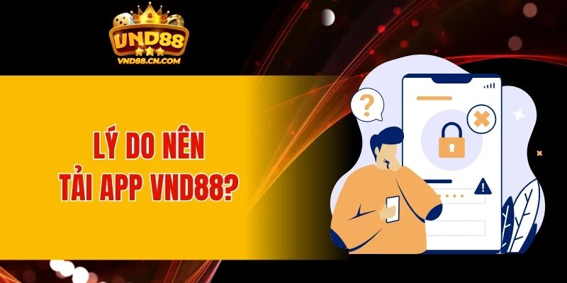 Lý do nên thực hiện tải app VND88 về thiết bị