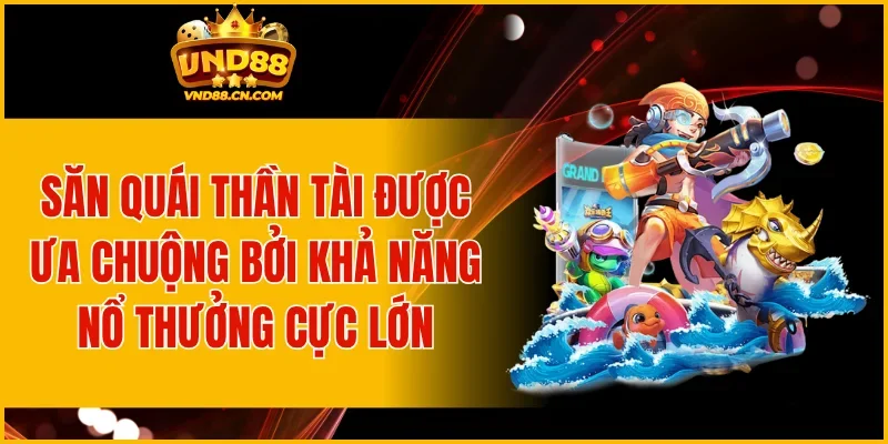 Săn Quái Thần Tài được ưa chuộng bởi khả năng nổ thưởng cực lớn