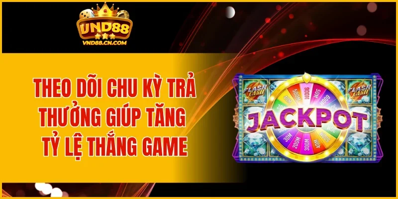 Theo dõi chu kỳ trả thưởng giúp tăng tỷ lệ thắng game